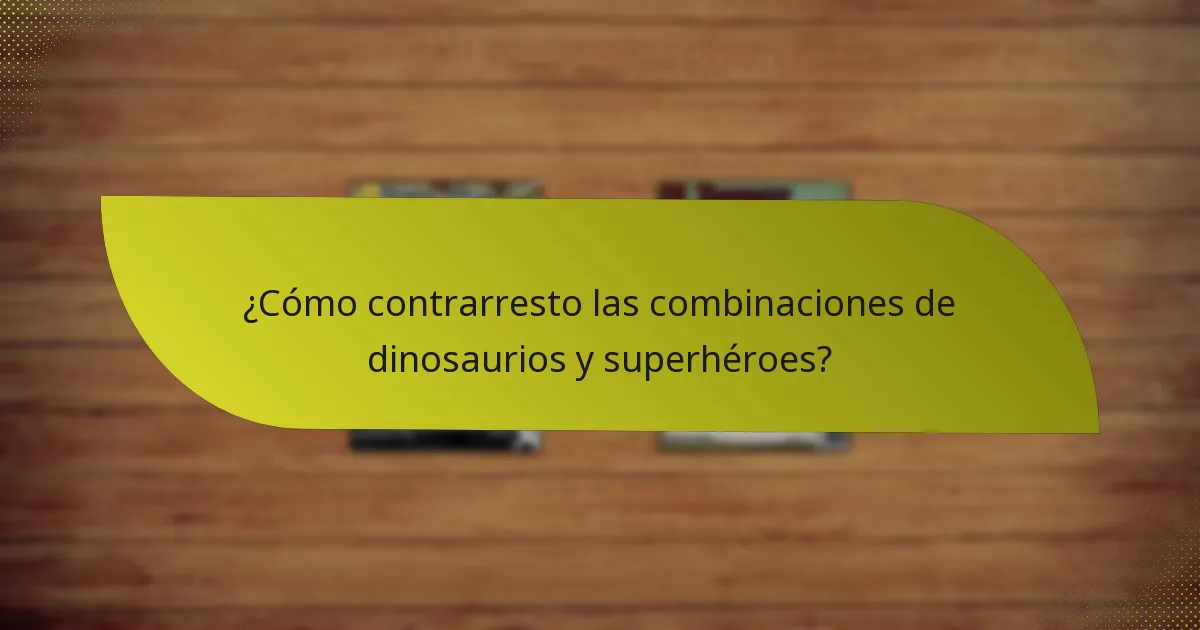 ¿Cómo contrarresto las combinaciones de dinosaurios y superhéroes?