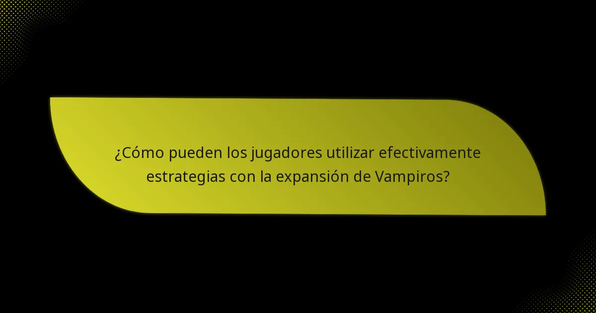 ¿Cómo pueden los jugadores utilizar efectivamente estrategias con la expansión de Vampiros?