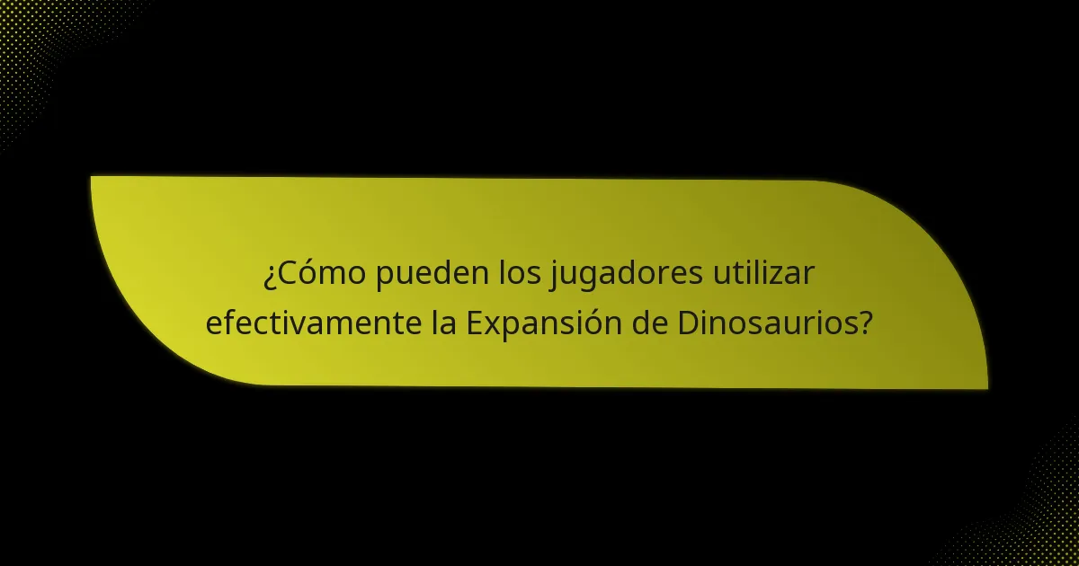¿Cómo pueden los jugadores utilizar efectivamente la Expansión de Dinosaurios?