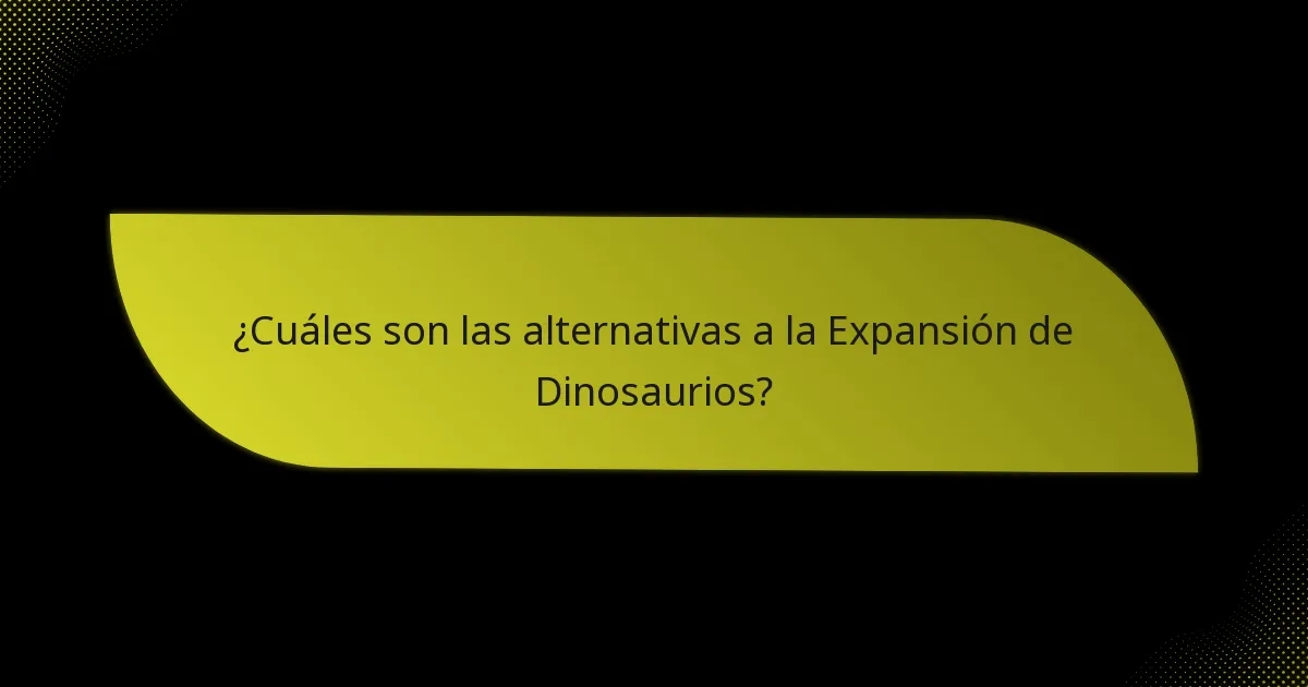 ¿Cuáles son las alternativas a la Expansión de Dinosaurios?