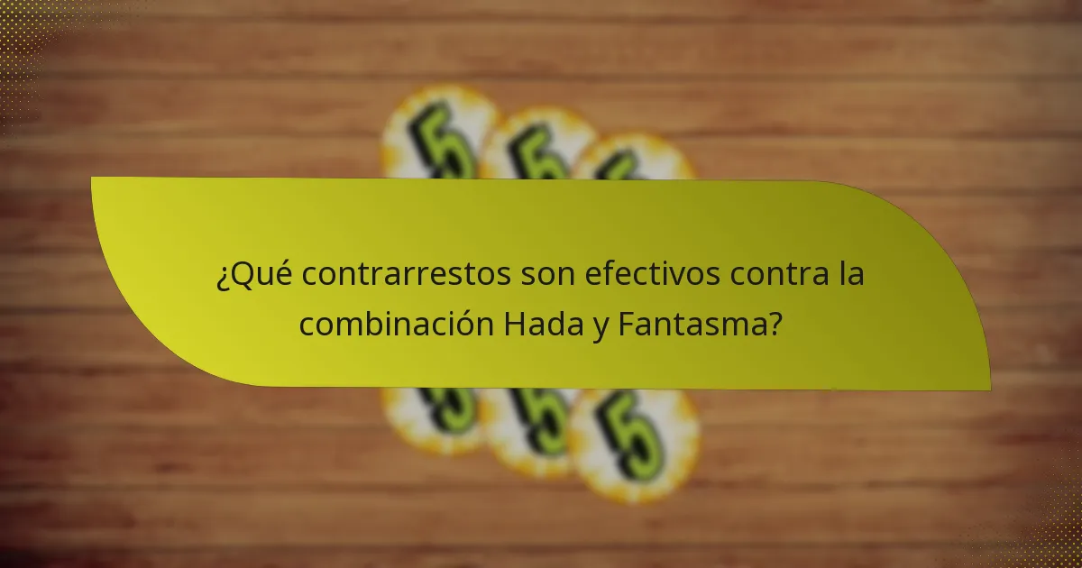¿Qué contrarrestos son efectivos contra la combinación Hada y Fantasma?