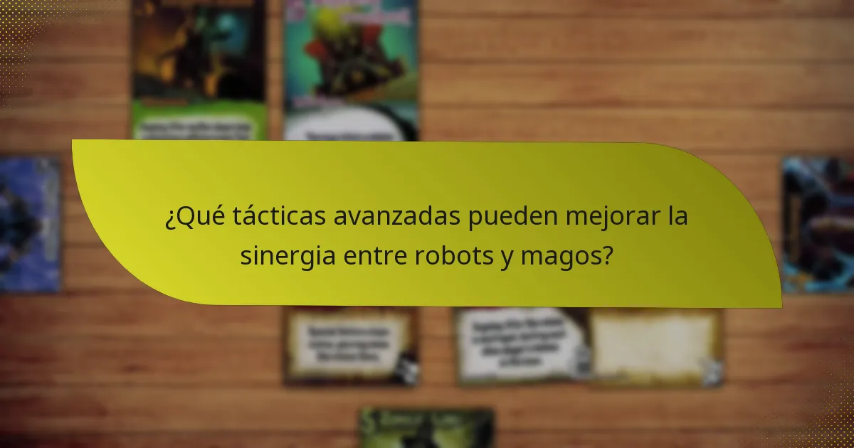 ¿Qué tácticas avanzadas pueden mejorar la sinergia entre robots y magos?