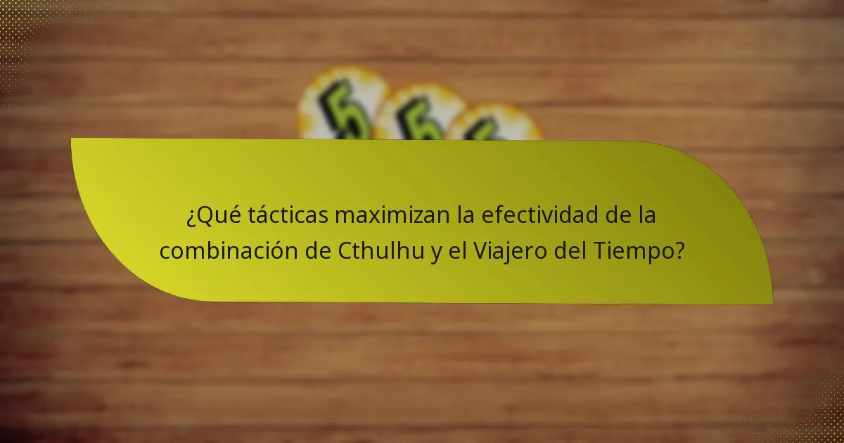 ¿Qué tácticas maximizan la efectividad de la combinación de Cthulhu y el Viajero del Tiempo?